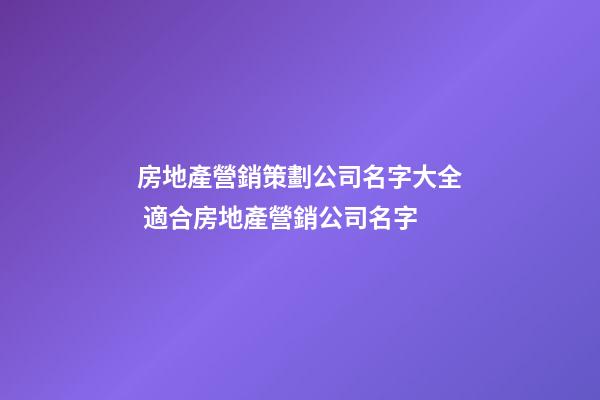 房地產營銷策劃公司名字大全 適合房地產營銷公司名字